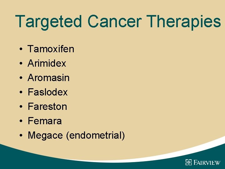 Targeted Cancer Therapies • • Tamoxifen Arimidex Aromasin Faslodex Fareston Femara Megace (endometrial) 