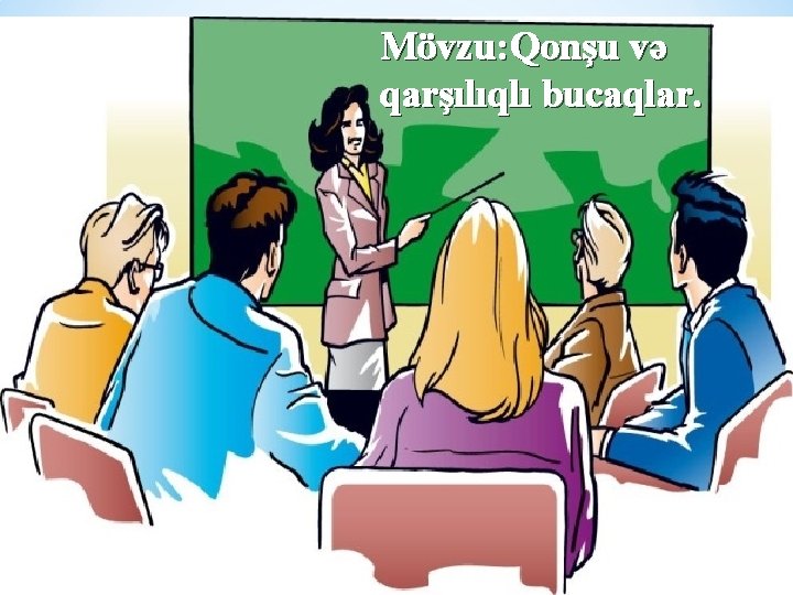 Mövzu: Qonşu və qarşılıqlı bucaqlar. 