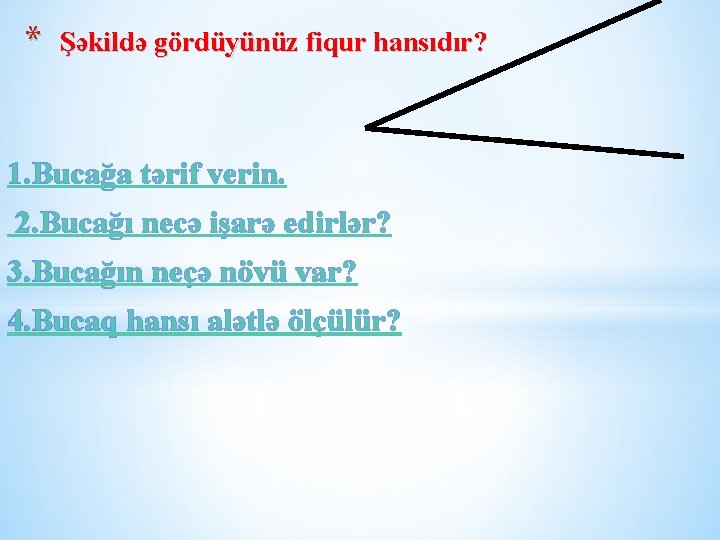 * Şəkildə gördüyünüz fiqur hansıdır? 1. Bucağa tərif verin. 2. Bucağı necə işarə edirlər?