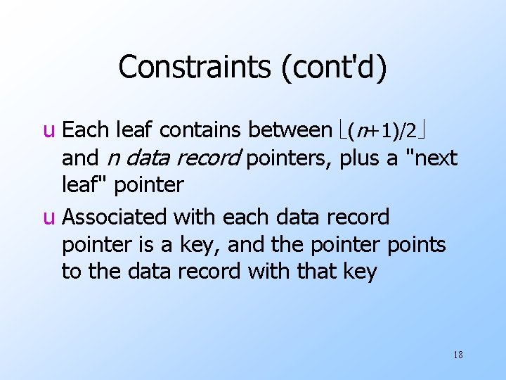 Constraints (cont'd) u Each leaf contains between (n+1)/2 and n data record pointers, plus