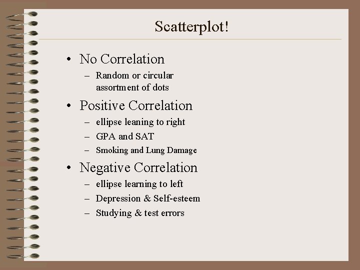 Scatterplot! • No Correlation – Random or circular assortment of dots • Positive Correlation