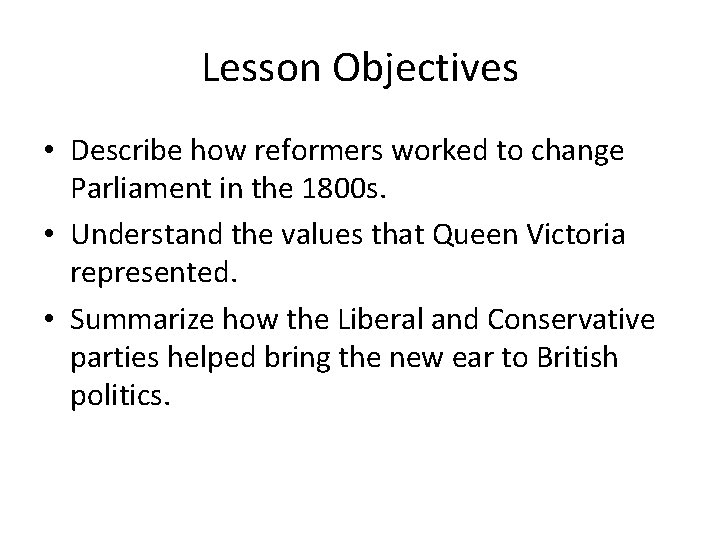 Lesson Objectives • Describe how reformers worked to change Parliament in the 1800 s.