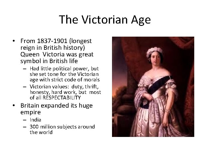 The Victorian Age • From 1837 -1901 (longest reign in British history) Queen Victoria