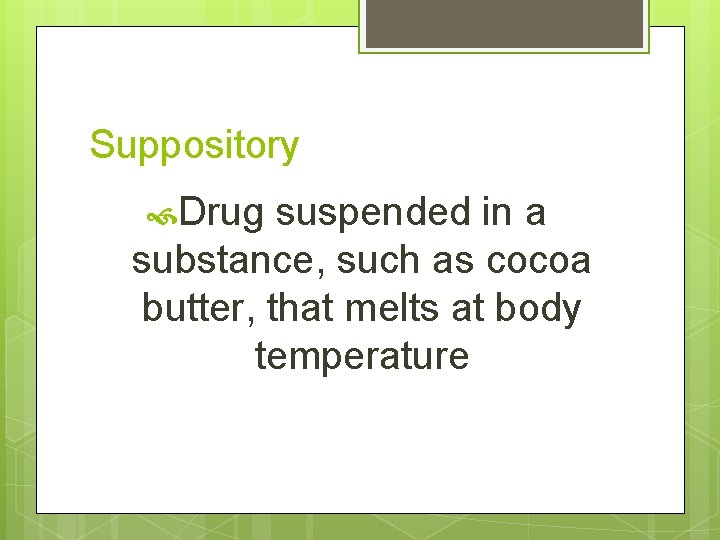 Suppository Drug suspended in a substance, such as cocoa butter, that melts at body