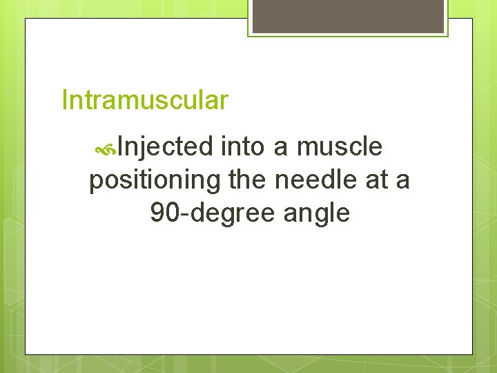 Intramuscular Injected into a muscle positioning the needle at a 90 -degree angle 