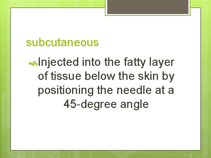 subcutaneous Injected into the fatty layer of tissue below the skin by positioning the