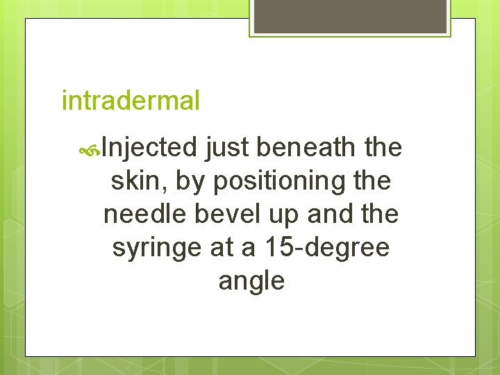 intradermal Injected just beneath the skin, by positioning the needle bevel up and the