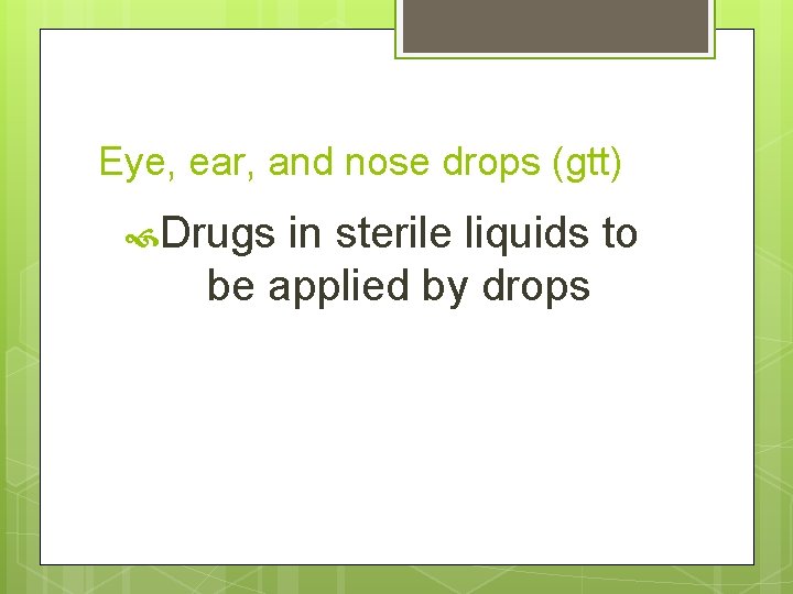 Eye, ear, and nose drops (gtt) Drugs in sterile liquids to be applied by