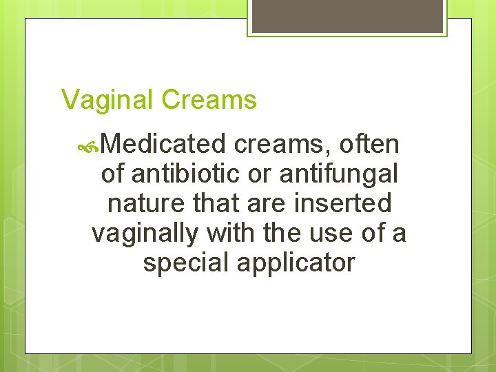 Vaginal Creams Medicated creams, often of antibiotic or antifungal nature that are inserted vaginally