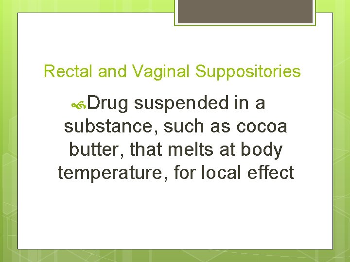 Rectal and Vaginal Suppositories Drug suspended in a substance, such as cocoa butter, that