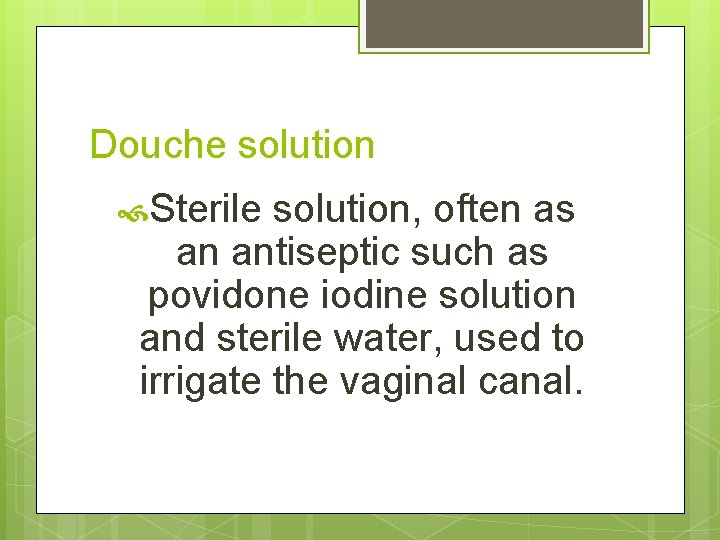 Douche solution Sterile solution, often as an antiseptic such as povidone iodine solution and