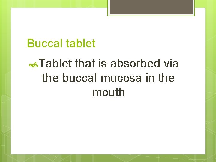 Buccal tablet Tablet that is absorbed via the buccal mucosa in the mouth 