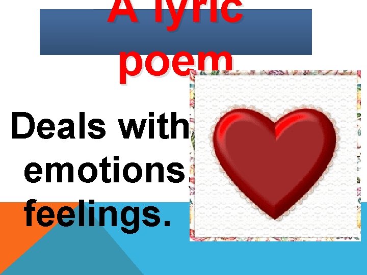 A lyric poem Deals with emotions, feelings. 