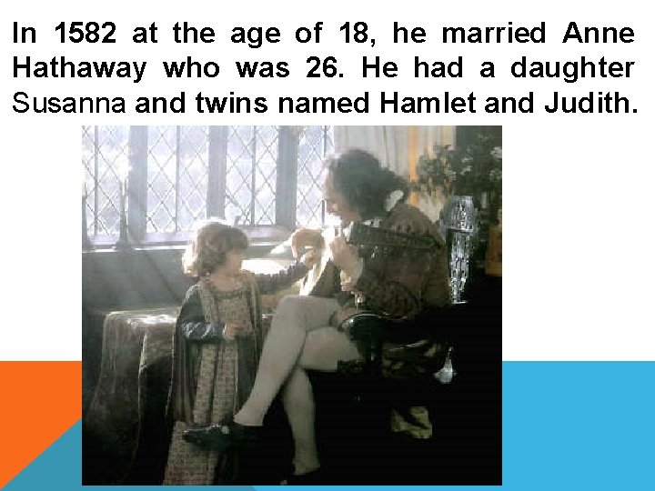 In 1582 at the age of 18, he married Anne Hathaway who was 26.