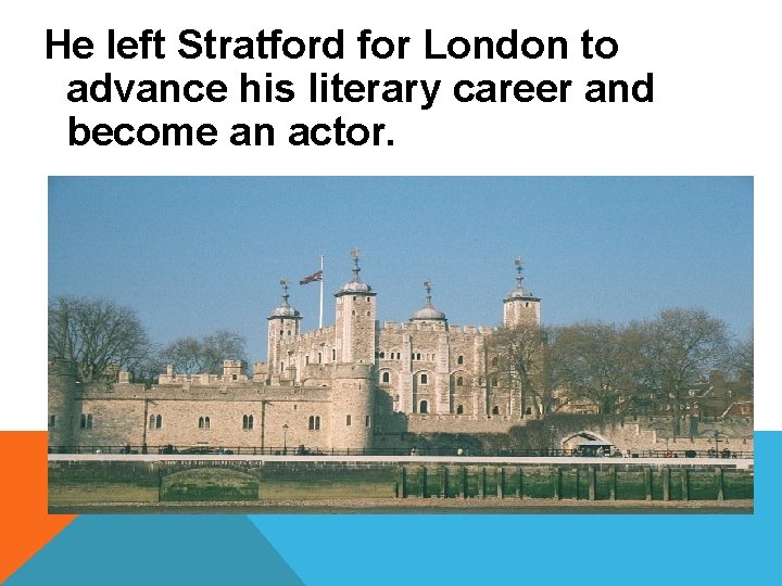 He left Stratford for London to advance his literary career and become an actor.