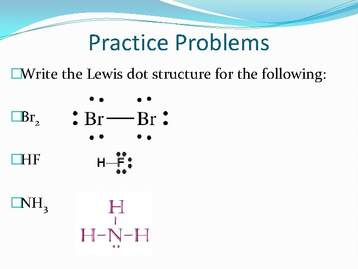 Practice Problems �Write the Lewis dot structure for the following: �Br 2 �HF �NH