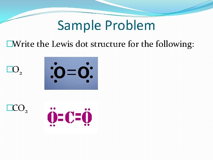 Sample Problem �Write the Lewis dot structure for the following: �O 2 �CO 2