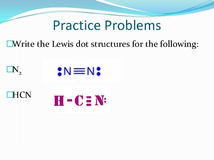 Practice Problems �Write the Lewis dot structures for the following: �N 2 �HCN 