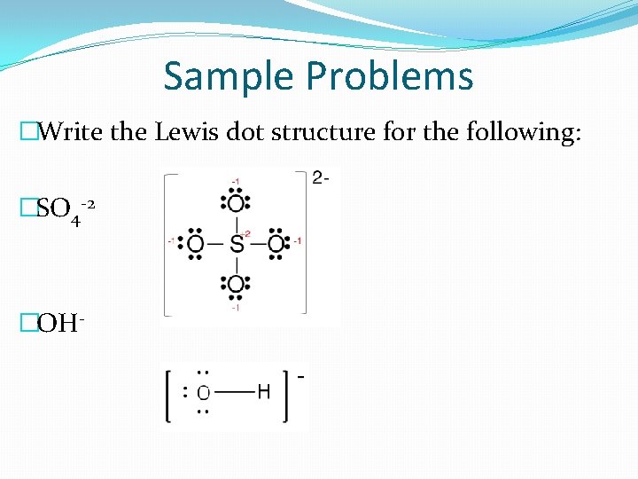 Sample Problems �Write the Lewis dot structure for the following: �SO 4 -2 �OH-