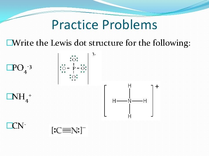 Practice Problems �Write the Lewis dot structure for the following: �PO 4 -3 �NH