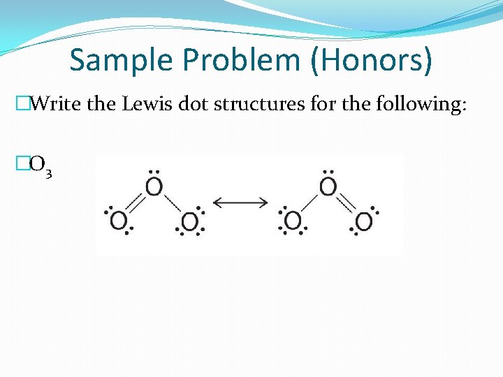 Sample Problem (Honors) �Write the Lewis dot structures for the following: �O 3 