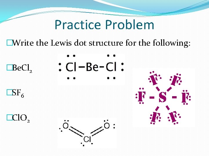Practice Problem �Write the Lewis dot structure for the following: �Be. Cl 2 �SF