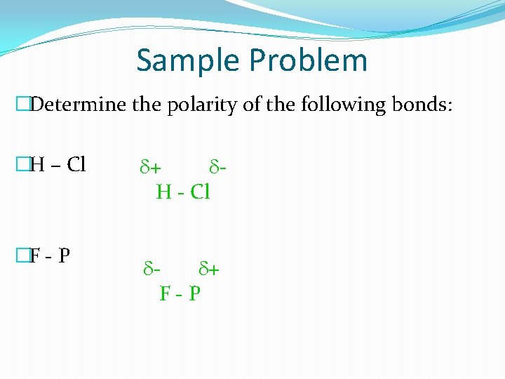 Sample Problem �Determine the polarity of the following bonds: �H – Cl �F -