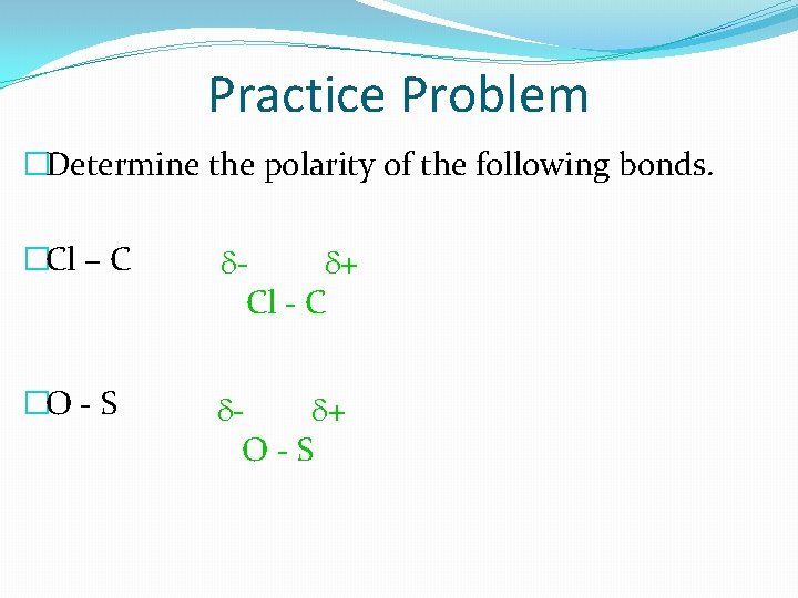 Practice Problem �Determine the polarity of the following bonds. �Cl – C dd+ Cl