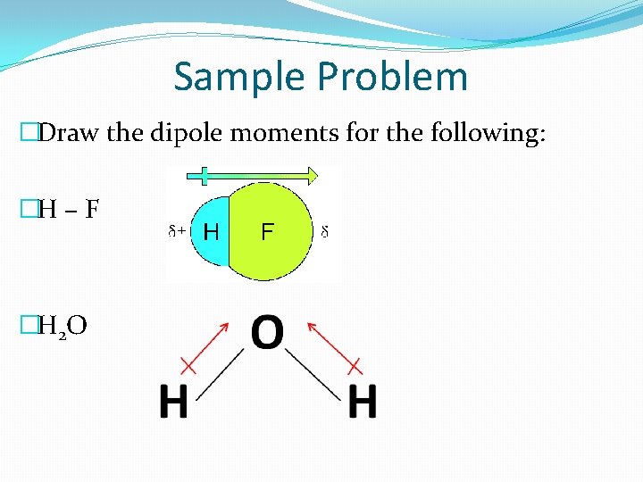 Sample Problem �Draw the dipole moments for the following: �H – F �H 2