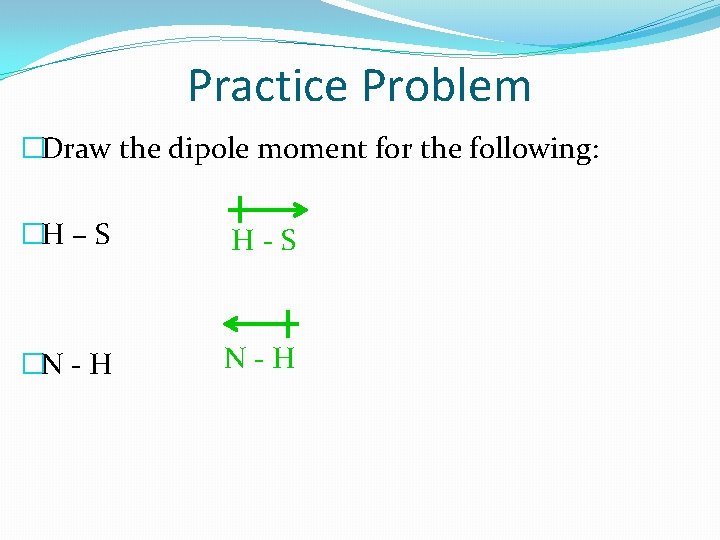 Practice Problem �Draw the dipole moment for the following: �H – S H-S �N