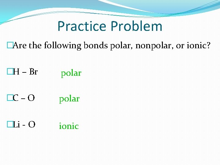 Practice Problem �Are the following bonds polar, nonpolar, or ionic? �H – Br polar