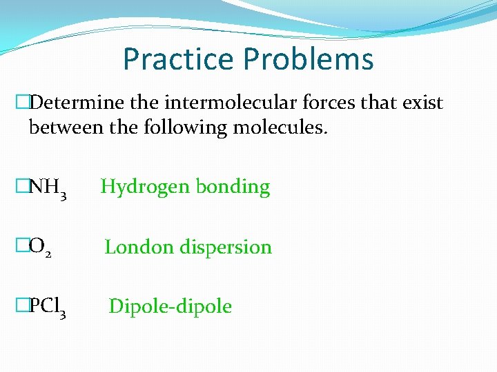 Practice Problems �Determine the intermolecular forces that exist between the following molecules. �NH 3