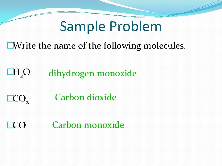 Sample Problem �Write the name of the following molecules. �H 2 O dihydrogen monoxide