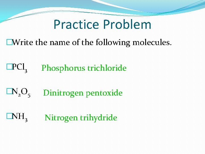 Practice Problem �Write the name of the following molecules. �PCl 3 Phosphorus trichloride �N
