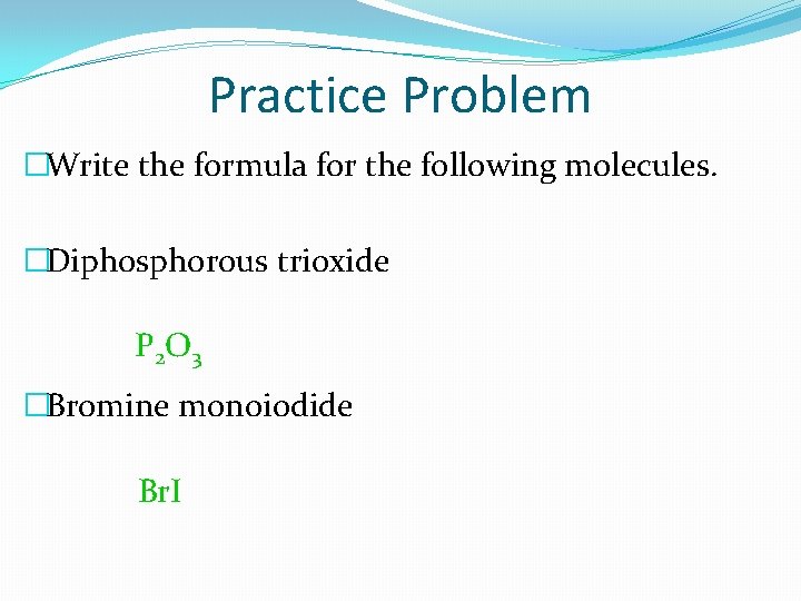 Practice Problem �Write the formula for the following molecules. �Diphosphorous trioxide P 2 O