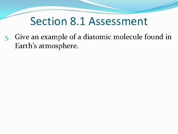 Section 8. 1 Assessment 5. Give an example of a diatomic molecule found in