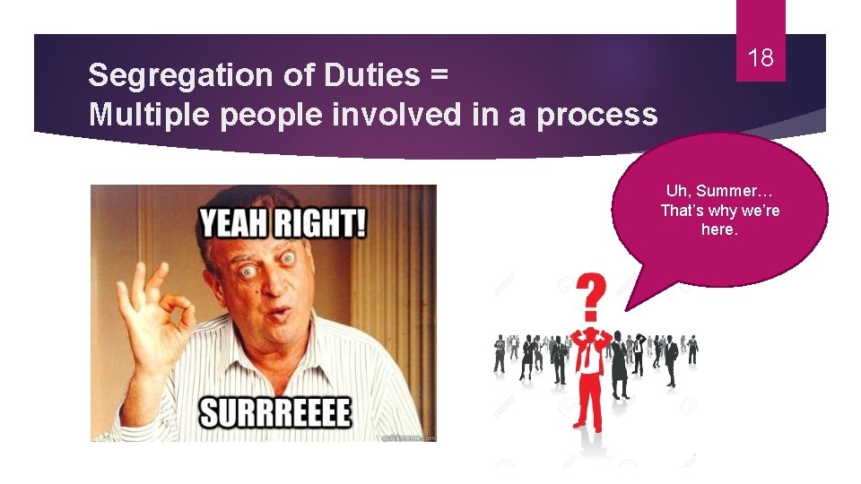 Segregation of Duties = Multiple people involved in a process 18 Uh, Summer… That’s