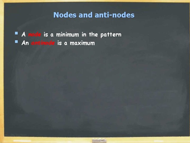 Nodes and anti-nodes § § A node is a minimum in the pattern An Nodes and anti-nodes § § A node is a minimum in the pattern An