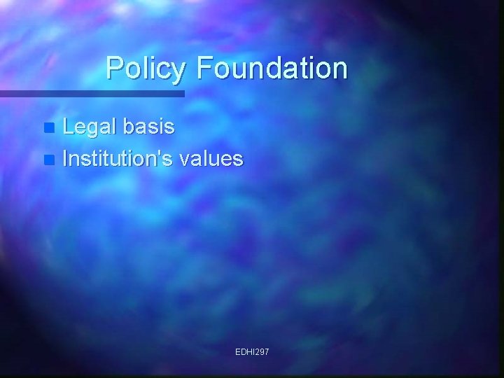 Policy Foundation Legal basis n Institution's values n EDHI 297 
