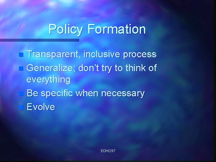 Policy Formation Transparent, inclusive process n Generalize; don’t try to think of everything n