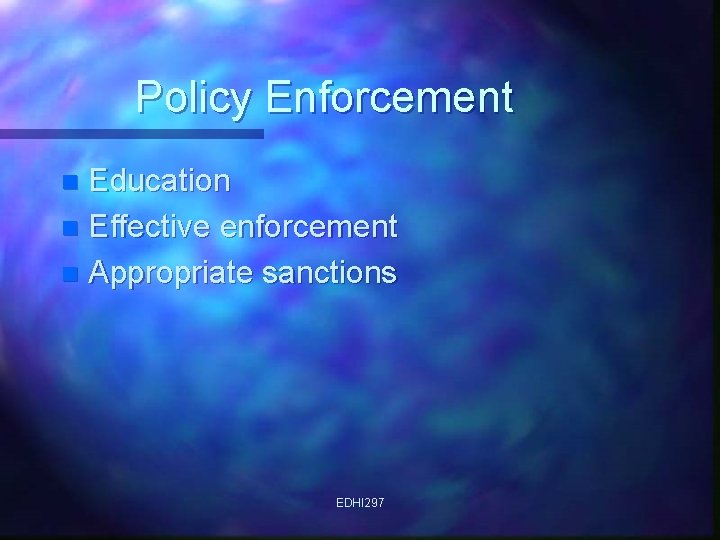 Policy Enforcement Education n Effective enforcement n Appropriate sanctions n EDHI 297 