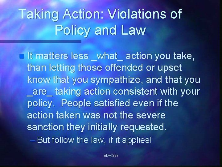 Taking Action: Violations of Policy and Law n It matters less _what_ action you