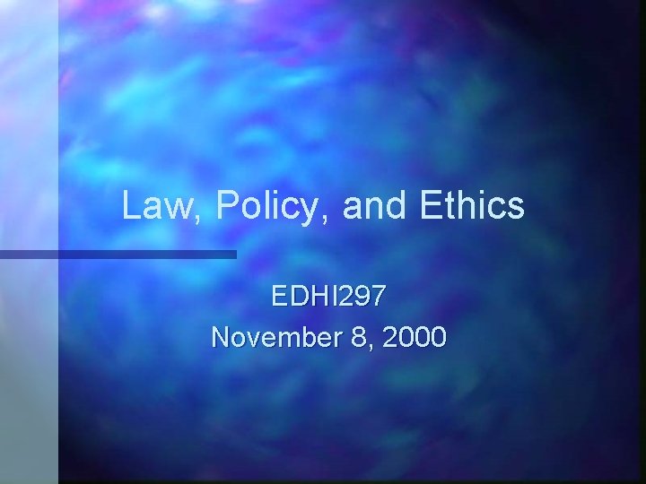 Law, Policy, and Ethics EDHI 297 November 8, 2000 