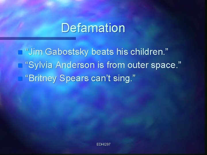 Defamation “Jim Gabostsky beats his children. ” n “Sylvia Anderson is from outer space.