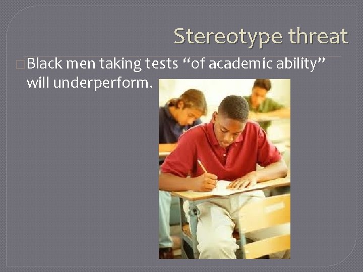 Stereotype threat �Black men taking tests “of academic ability” will underperform. 