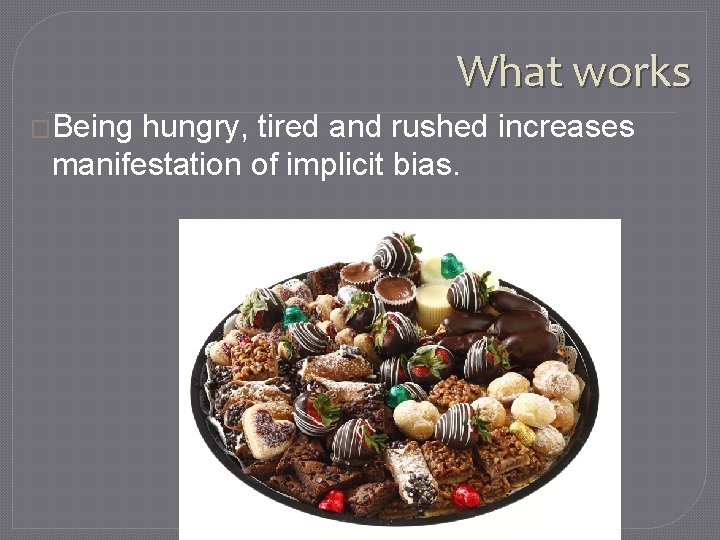 What works �Being hungry, tired and rushed increases manifestation of implicit bias. 