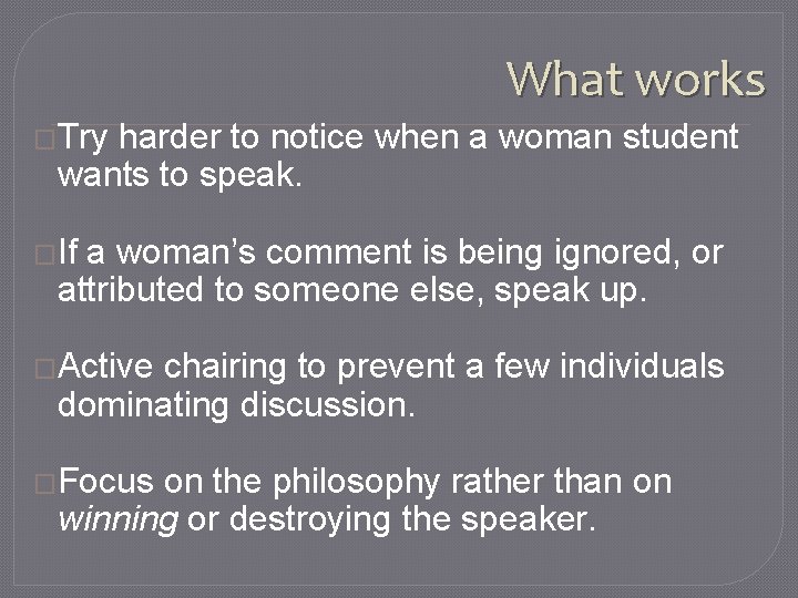 What works �Try harder to notice when a woman student wants to speak. �If