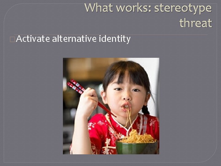 What works: stereotype threat �Activate alternative identity 