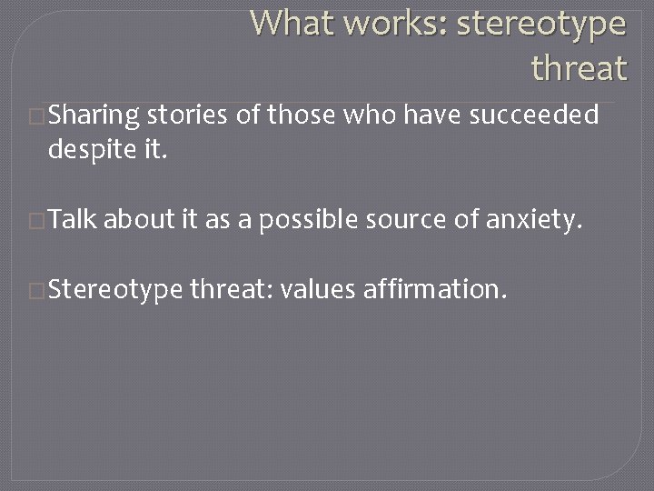 What works: stereotype threat �Sharing stories of those who have succeeded despite it. �Talk