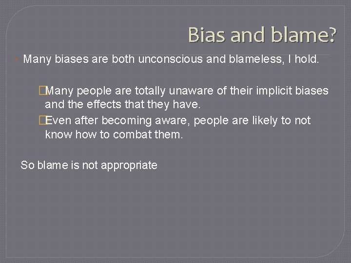 Bias and blame? • Many biases are both unconscious and blameless, I hold. �Many